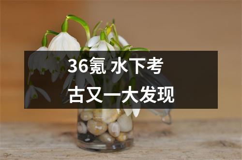 36氪 水下考古又一大发现