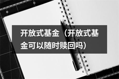 开放式基金（开放式基金可以随时赎回吗）