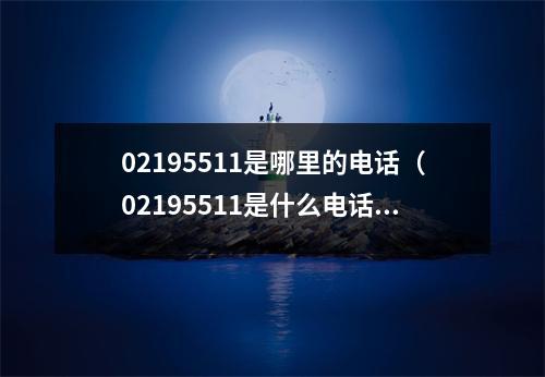 02195511是哪里的电话（02195511是什么电话）