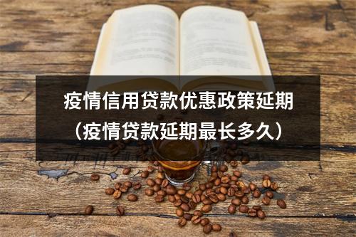 疫情信用贷款优惠政策延期（疫情贷款延期最长多久）