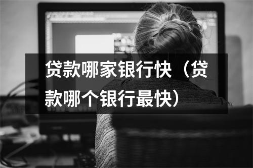贷款哪家银行快（贷款哪个银行最快）