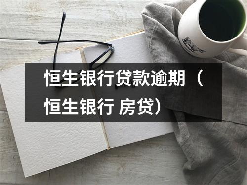 恒生银行贷款逾期（恒生银行 房贷）