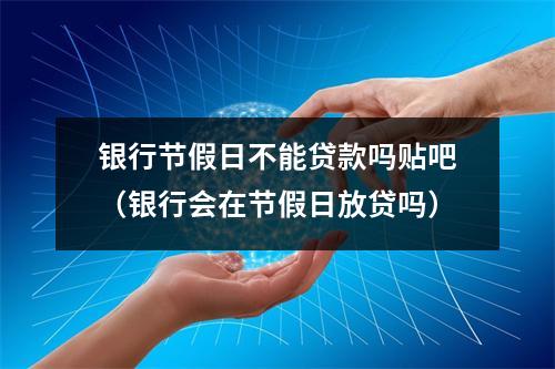 银行节假日不能贷款吗贴吧(银行会在节假日放贷吗)