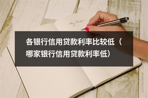 各银行信用贷款利率比较低（哪家银行信用贷款利率低）