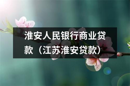 淮安人民银行商业贷款（江苏淮安贷款）