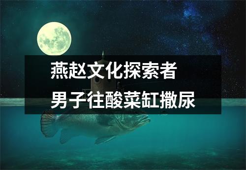 燕赵文化探索者 男子往酸菜缸撒尿