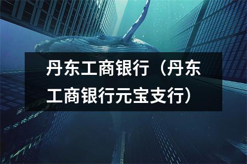 丹东工商银行（丹东工商银行元宝支行）