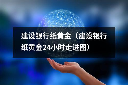 建设银行纸黄金（建设银行纸黄金24小时走进图）