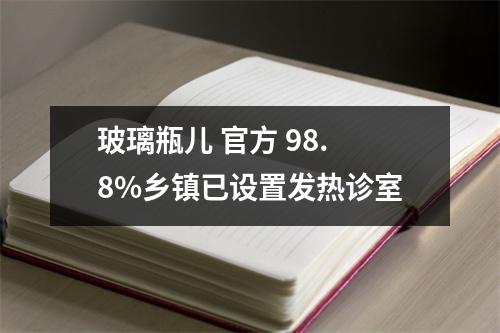 玻璃瓶儿 官方 98.8%乡镇已设置发热诊室