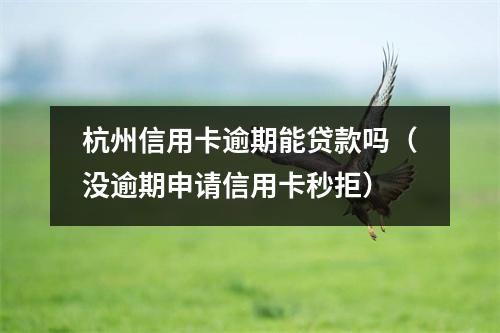 杭州信用卡逾期能贷款吗（没逾期申请信用卡秒拒）