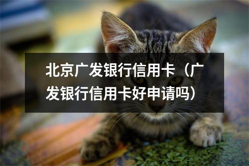 北京广发银行信用卡（广发银行信用卡好申请吗）