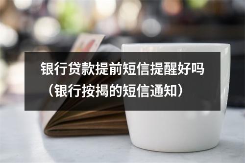 银行贷款提前短信提醒好吗（银行按揭的短信通知）
