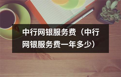 中行网银服务费（中行网银服务费一年多少）