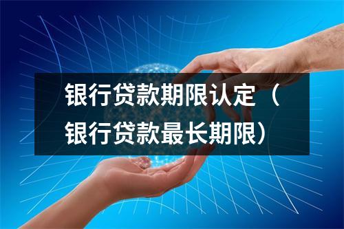 银行贷款期限认定（银行贷款最长期限）