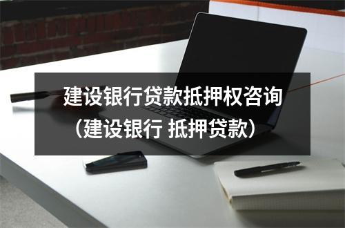建设银行贷款抵押权咨询（建设银行 抵押贷款）