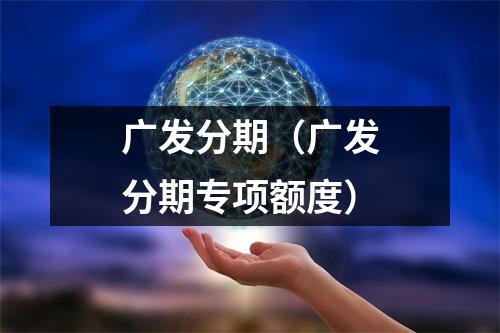 广发分期（广发分期专项额度）