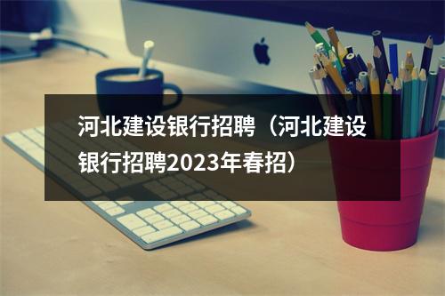 河北建设银行招聘（河北建设银行招聘2023年春招）