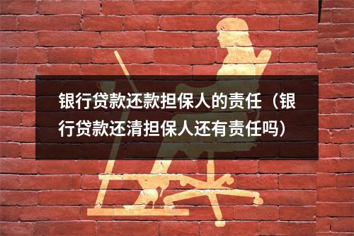 银行贷款还款担保人的责任(银行贷款还清担保人还有责任吗)