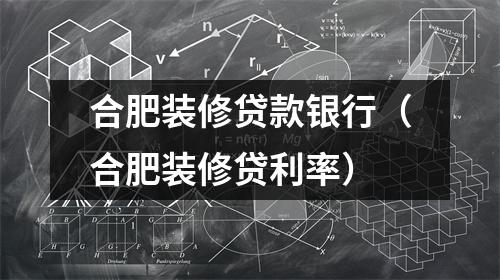 合肥装修贷款银行（合肥装修贷利率）