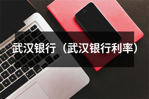武汉银行（武汉银行利率）