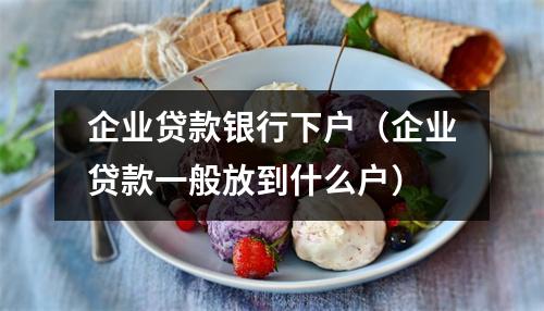 企业贷款银行下户(企业贷款一般放到什么户)