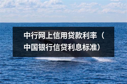 中行网上信用贷款利率（中国银行信贷利息标准）