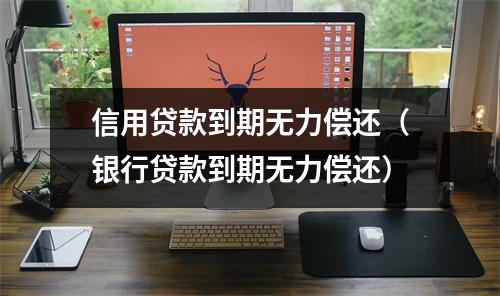 信用贷款到期无力偿还（银行贷款到期无力偿还）