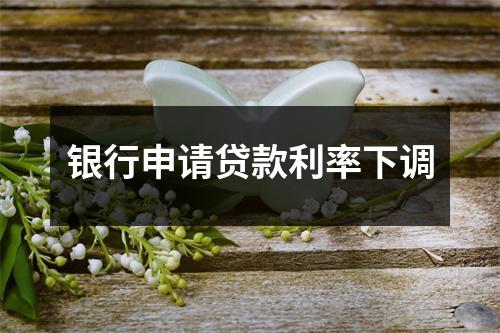银行申请贷款利率下调