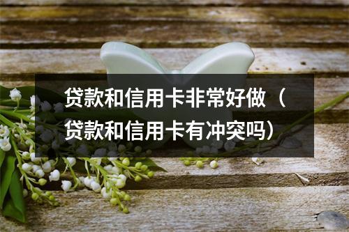 贷款和信用卡非常好做（贷款和信用卡有冲突吗）