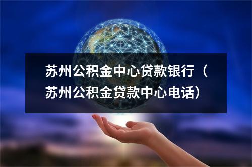 苏州公积金中心贷款银行（苏州公积金贷款中心电话）