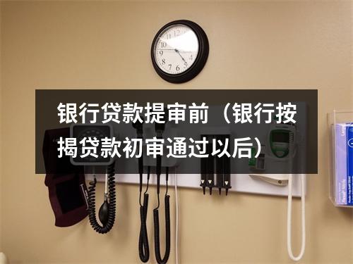 银行贷款提审前（银行按揭贷款初审通过以后）