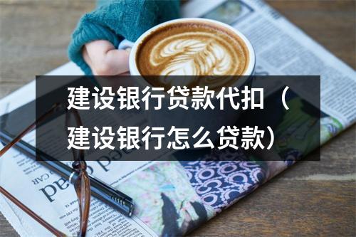 建设银行贷款代扣（建设银行怎么贷款）