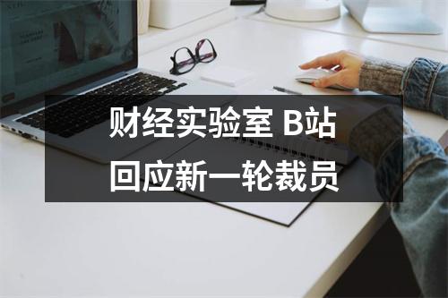 财经实验室 B站回应新一轮裁员