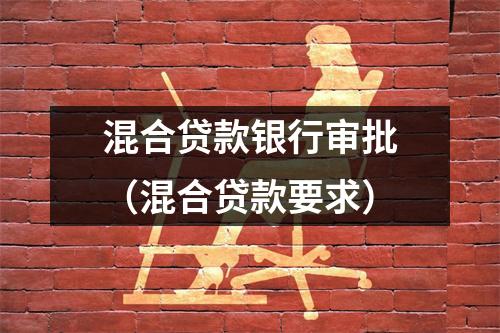 混合贷款银行审批（混合贷款要求）