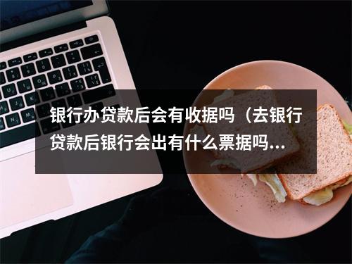银行办贷款后会有收据吗（去银行贷款后银行会出有什么票据吗）