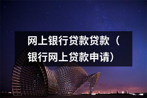 网上银行贷款贷款(银行网上贷款申请)