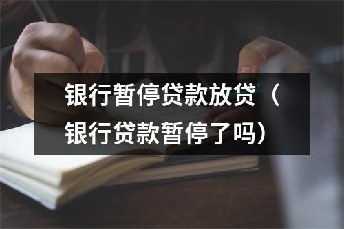 银行暂停贷款放贷（银行贷款暂停了吗）