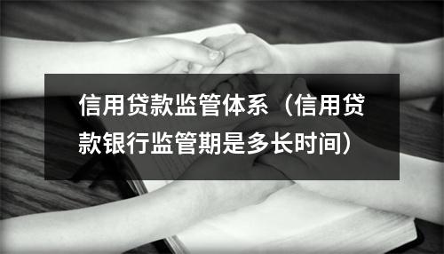 信用贷款监管体系（信用贷款银行监管期是多长时间）