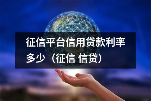 征信平台信用贷款利率多少（征信 信贷）