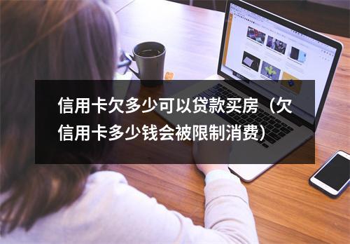 信用卡欠多少可以贷款买房（欠信用卡多少钱会被限制消费）