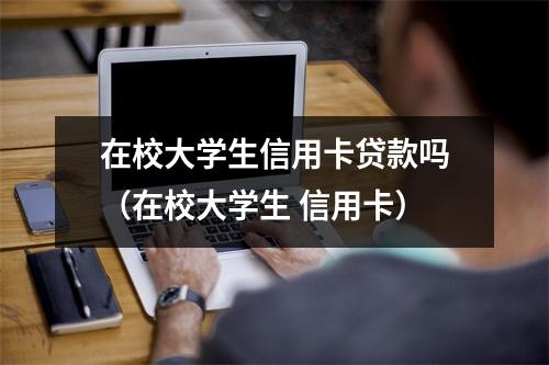 在校大学生信用卡贷款吗（在校大学生 信用卡）