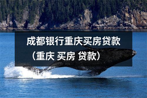 成都银行重庆买房贷款（重庆 买房 贷款）
