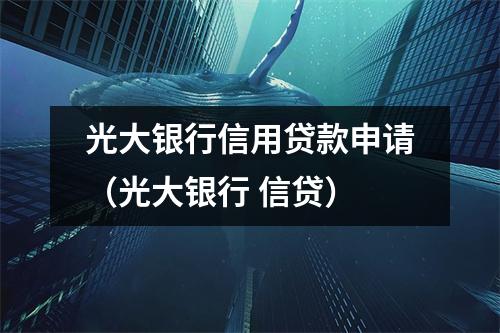 光大银行信用贷款申请（光大银行 信贷）