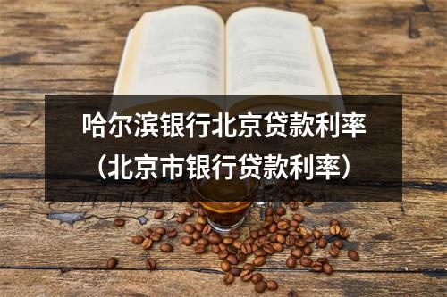 哈尔滨银行北京贷款利率（北京市银行贷款利率）