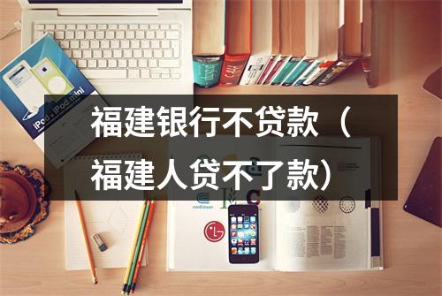 福建银行不贷款（福建人贷不了款）