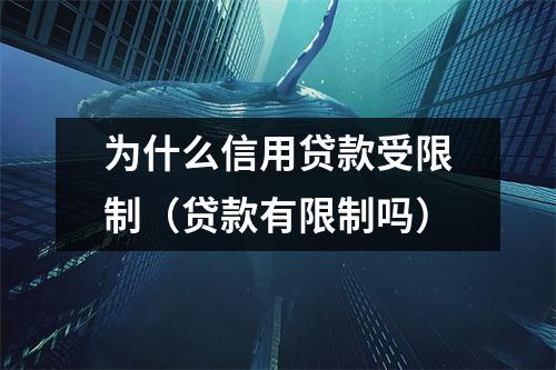 为什么信用贷款受限制（贷款有限制吗）