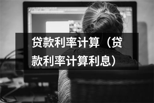 贷款利率计算（贷款利率计算利息）