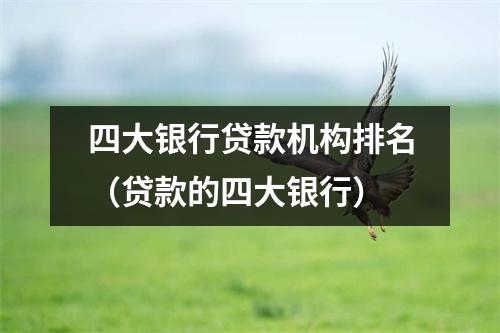 四大银行贷款机构排名（贷款的四大银行）
