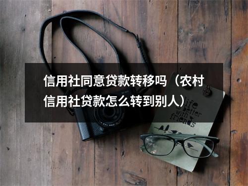 信用社同意贷款转移吗（农村信用社贷款怎么转到别人）