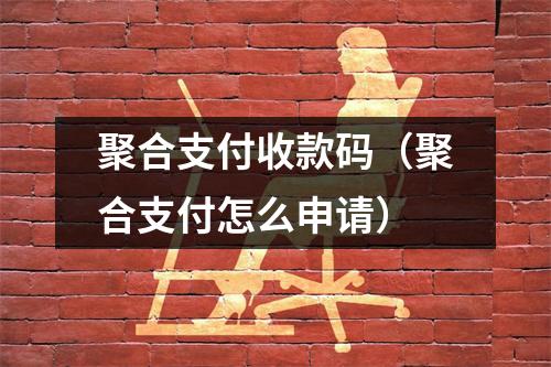 聚合支付收款码（聚合支付怎么申请）